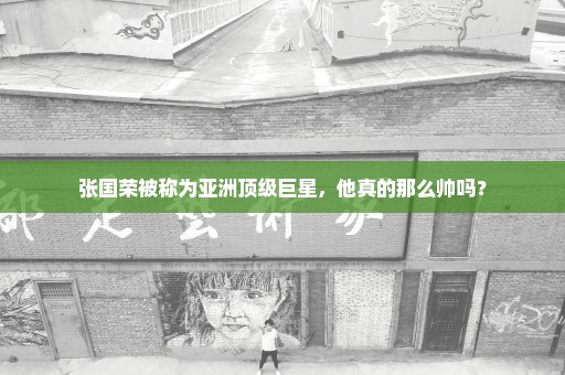 张国荣被称为亚洲顶级巨星，他真的那么帅吗？