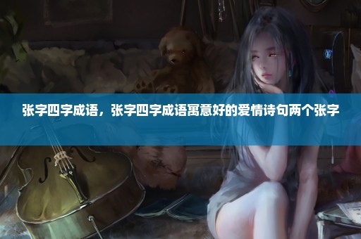 张字四字成语，张字四字成语寓意好的爱情诗句两个张字 
