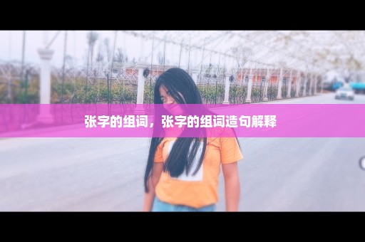 张字的组词，张字的组词造句解释 