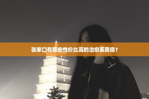 张家口有哪些性价比高的治愈系民宿？