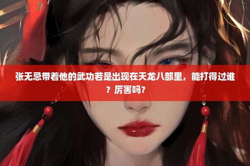张无忌带着他的武功若是出现在天龙八部里，能打得过谁？厉害吗？