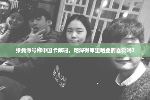 张曼源号称中国卡戴珊，她深得库里哈登的喜爱吗？
