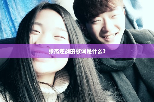 张杰逆战的歌词是什么？