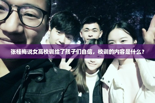 张桂梅说女高校训给了孩子们自信，校训的内容是什么？