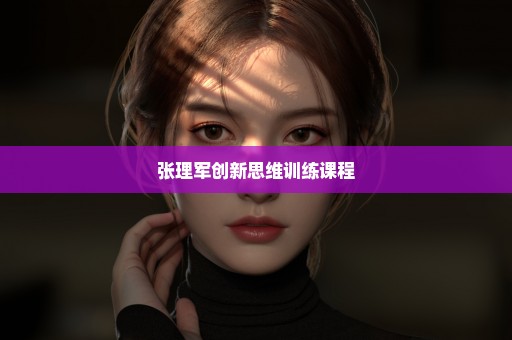 张理军创新思维训练课程