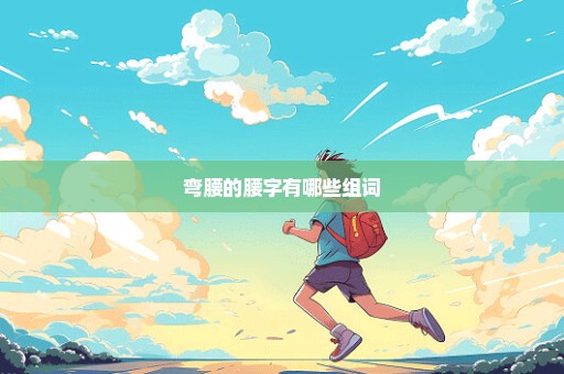 弯腰的腰字有哪些组词