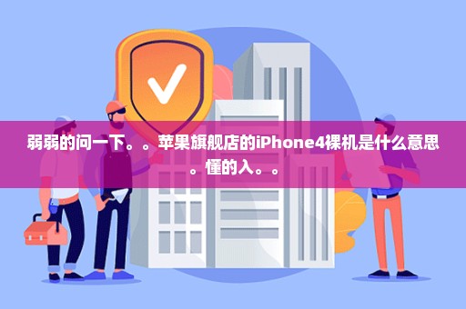 弱弱的问一下。。苹果旗舰店的iPhone4裸机是什么意思。懂的入。。