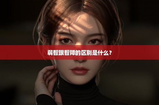 弱智跟智障的区别是什么？