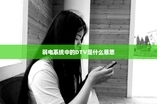 弱电系统中的DTV是什么意思
