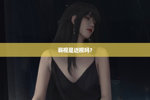 弱视是近视吗？