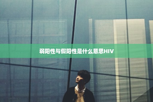 弱阳性与假阳性是什么意思HIV