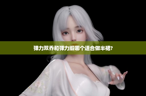 弹力双乔和弹力缎哪个适合做半裙?