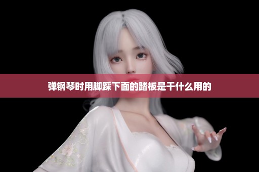 弹钢琴时用脚踩下面的踏板是干什么用的