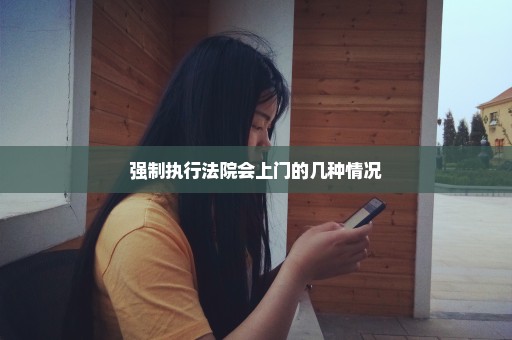 强制执行法院会上门的几种情况
