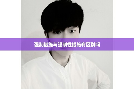 强制措施与强制性措施有区别吗
