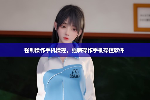强制操作手机操控，强制操作手机操控软件 