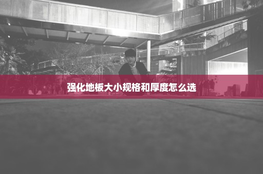 强化地板大小规格和厚度怎么选