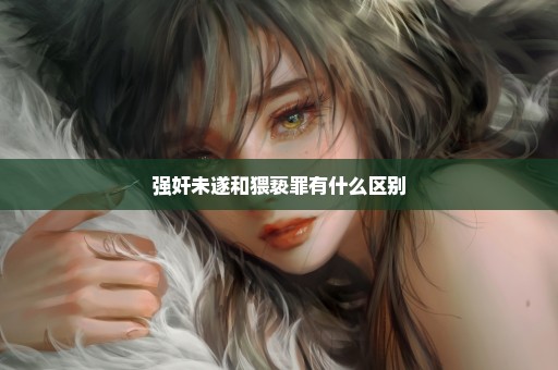 强奸未遂和猥亵罪有什么区别