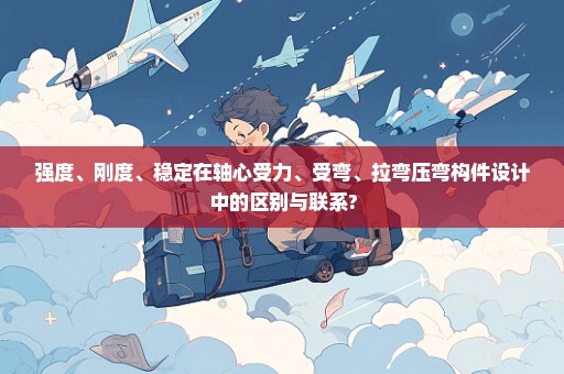 强度、刚度、稳定在轴心受力、受弯、拉弯压弯构件设计中的区别与联系?