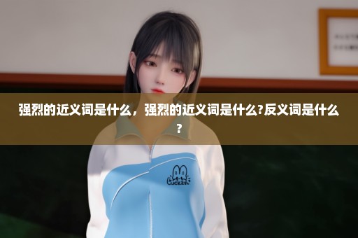 强烈的近义词是什么，强烈的近义词是什么?反义词是什么?