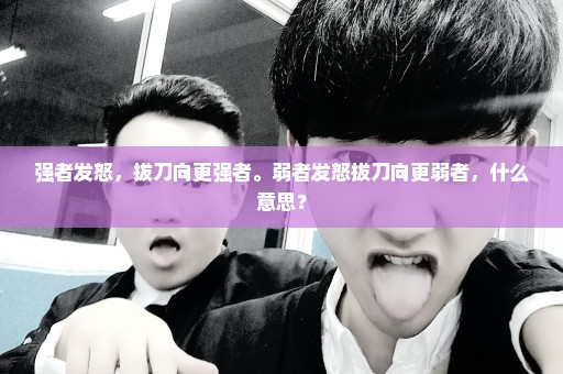 强者发怒，拔刀向更强者。弱者发怒拔刀向更弱者，什么意思？