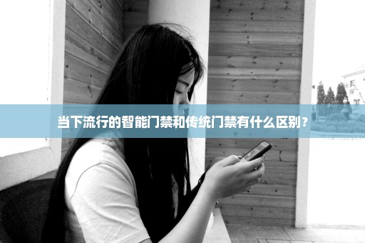 当下流行的智能门禁和传统门禁有什么区别？