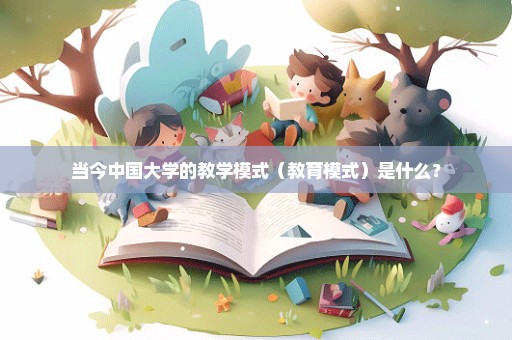 当今中国大学的教学模式（教育模式）是什么？