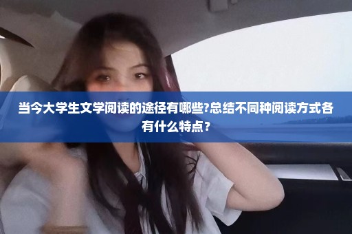 当今大学生文学阅读的途径有哪些?总结不同种阅读方式各有什么特点？