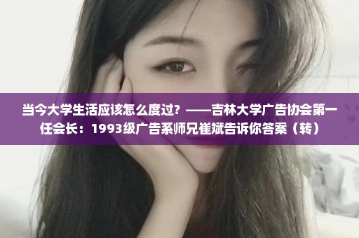当今大学生活应该怎么度过？——吉林大学广告协会第一任会长：1993级广告系师兄崔斌告诉你答案（转）