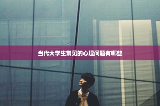当代大学生常见的心理问题有哪些