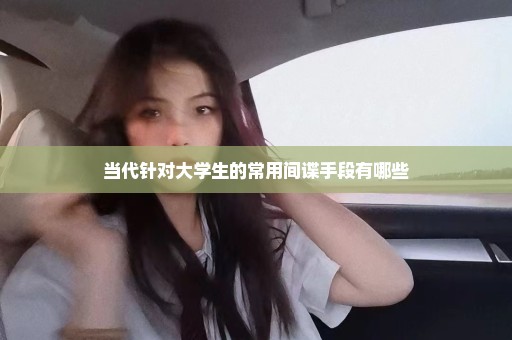 当代针对大学生的常用间谍手段有哪些