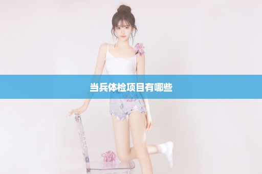 当兵体检项目有哪些