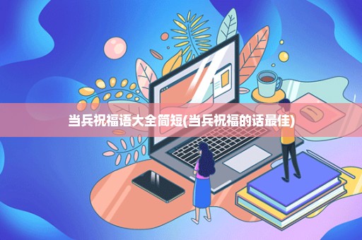 当兵祝福语大全简短(当兵祝福的话最佳)