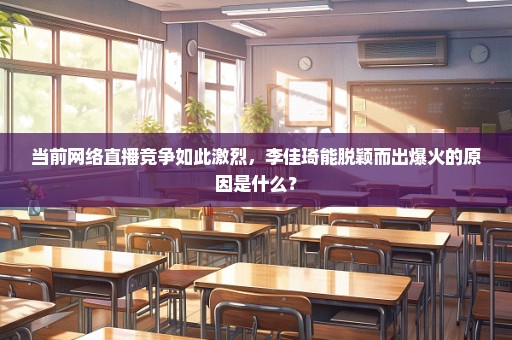 当前网络直播竞争如此激烈，李佳琦能脱颖而出爆火的原因是什么？