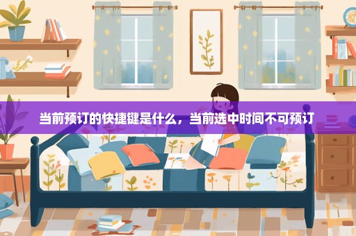 当前预订的快捷键是什么，当前选中时间不可预订 