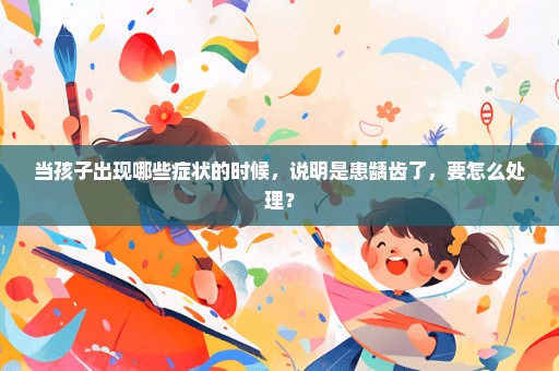 当孩子出现哪些症状的时候，说明是患龋齿了，要怎么处理？