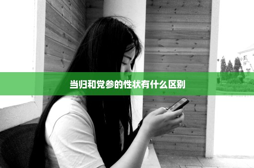 当归和党参的性状有什么区别