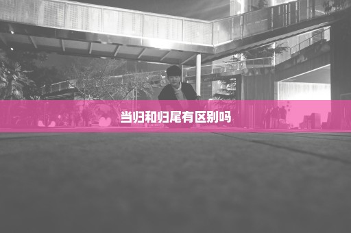 当归和归尾有区别吗