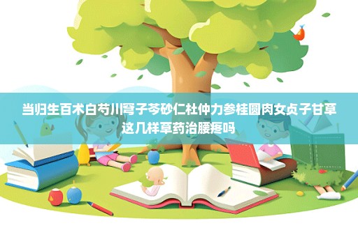 当归生百术白芍川穹子芩砂仁杜仲力参桂圆肉女贞子甘草这几样草药治腰疼吗