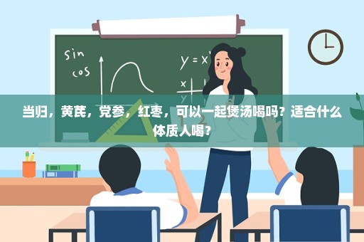当归，黄芪，党参，红枣，可以一起煲汤喝吗？适合什么体质人喝？