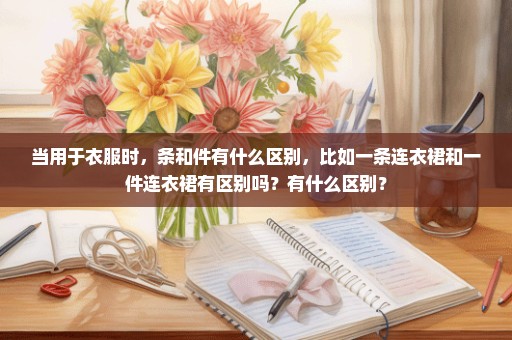 当用于衣服时，条和件有什么区别，比如一条连衣裙和一件连衣裙有区别吗？有什么区别？