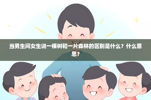 当男生问女生说一棵树和一片森林的区别是什么？什么意思？