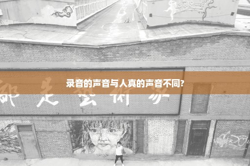 录音的声音与人真的声音不同?