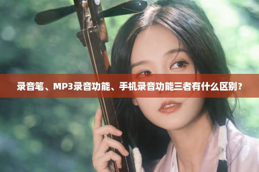 录音笔、MP3录音功能、手机录音功能三者有什么区别？