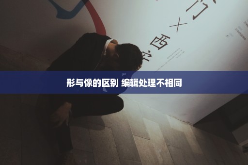 形与像的区别 编辑处理不相同