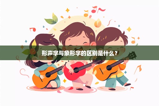 形声字与象形字的区别是什么？