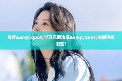 形容"学习氛围浓厚"的词语有哪些?