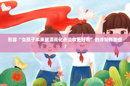 形容“女孩子本来就漂亮化点淡妆更好看”的诗句有哪些？