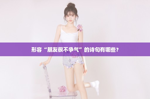 形容“朋友很不争气”的诗句有哪些？