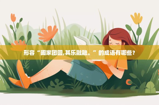 形容“阖家团圆,其乐融融。”的成语有哪些？